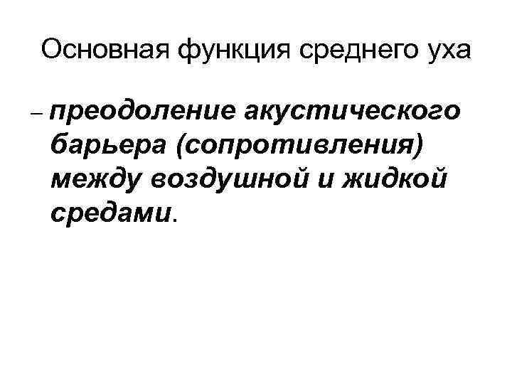 Основная функция среднего уха – преодоление акустического барьера (сопротивления) между воздушной и жидкой средами.