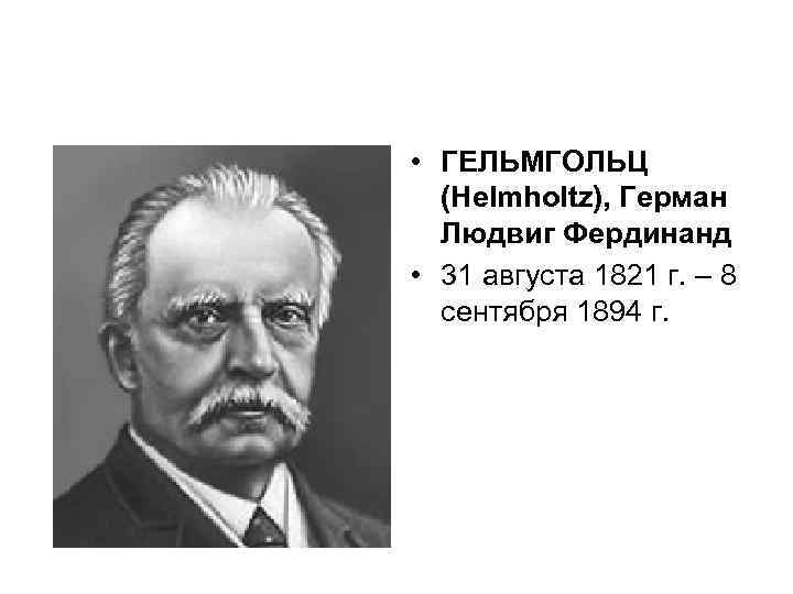  • ГЕЛЬМГОЛЬЦ (Helmholtz), Герман Людвиг Фердинанд • 31 августа 1821 г. – 8