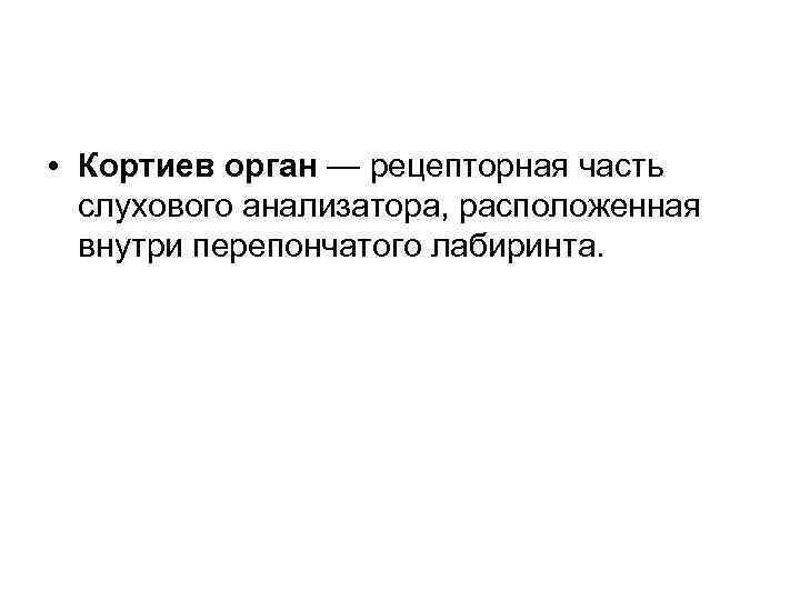  • Кортиев орган — рецепторная часть слухового анализатора, расположенная внутри перепончатого лабиринта. 