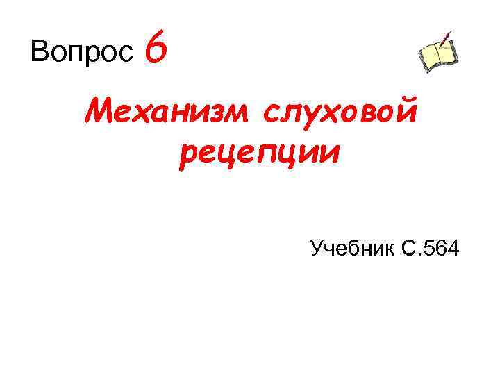 Вопрос 6 Механизм слуховой рецепции Учебник С. 564 