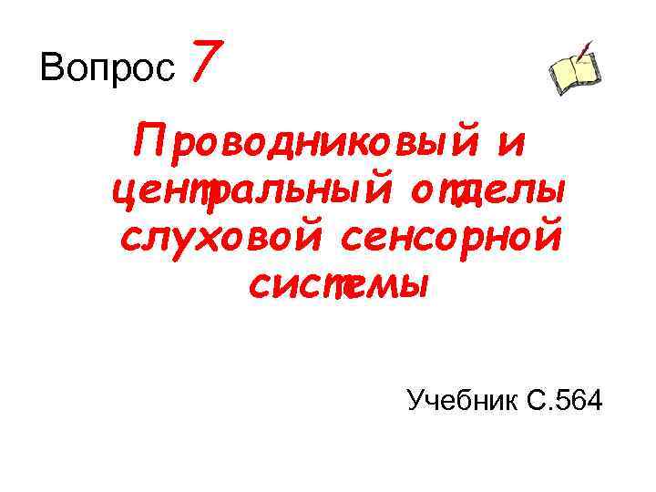 Вопрос 7 Проводниковый и центральный отделы слуховой сенсорной системы Учебник С. 564 