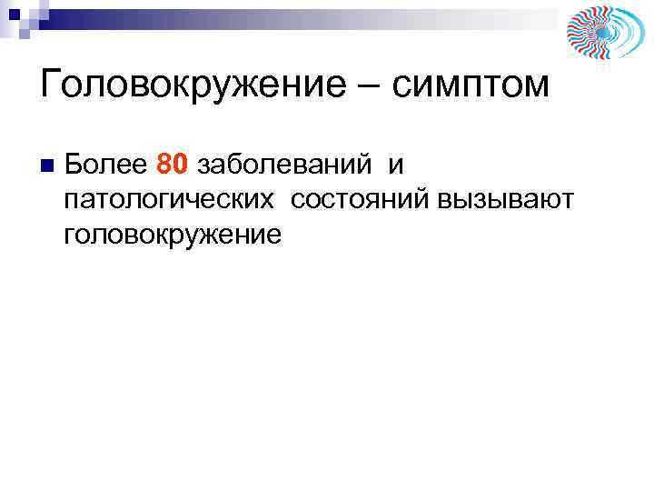 Головокружение – симптом n Более 80 заболеваний и патологических состояний вызывают головокружение 