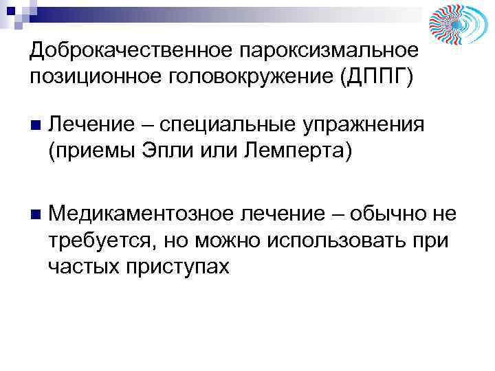 Доброкачественное пароксизмальное позиционное головокружение (ДППГ) n Лечение – специальные упражнения (приемы Эпли или Лемперта)