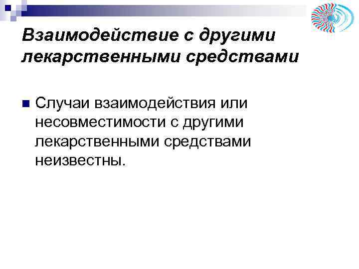 Взаимодействие с другими лекарственными средствами n Случаи взаимодействия или несовместимости с другими лекарственными средствами