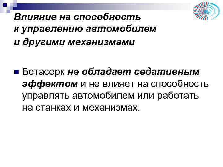 Влияние на способность к управлению автомобилем и другими механизмами n Бетасерк не обладает седативным