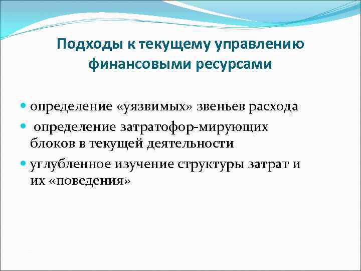 Подходы к текущему управлению финансовыми ресурсами определение «уязвимых» звеньев расхода определение затратофор-мирующих блоков в