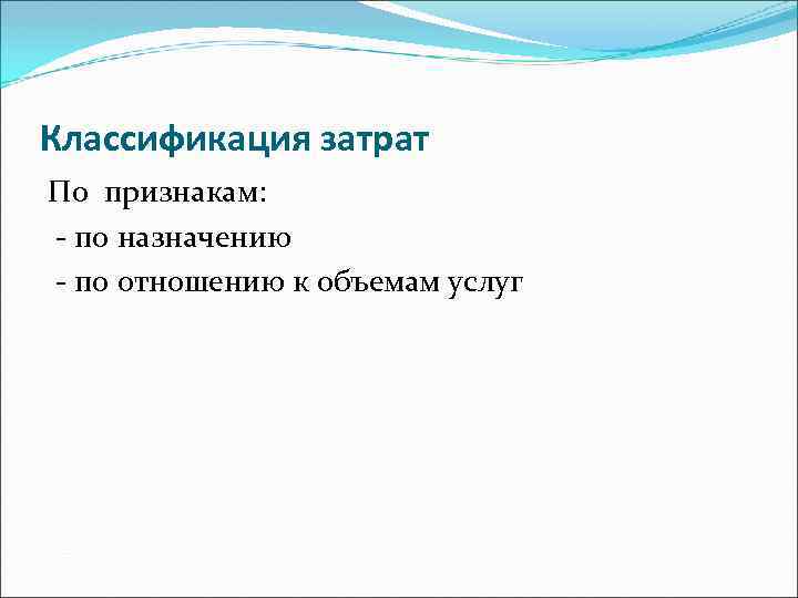 Классификация затрат По признакам: - по назначению - по отношению к объемам услуг 
