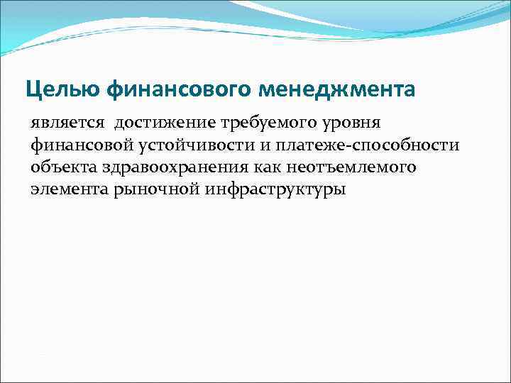 Целью финансового менеджмента является достижение требуемого уровня финансовой устойчивости и платеже-способности объекта здравоохранения как