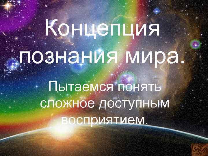 Концепция познания мира. Пытаемся понять сложное доступным восприятием. 