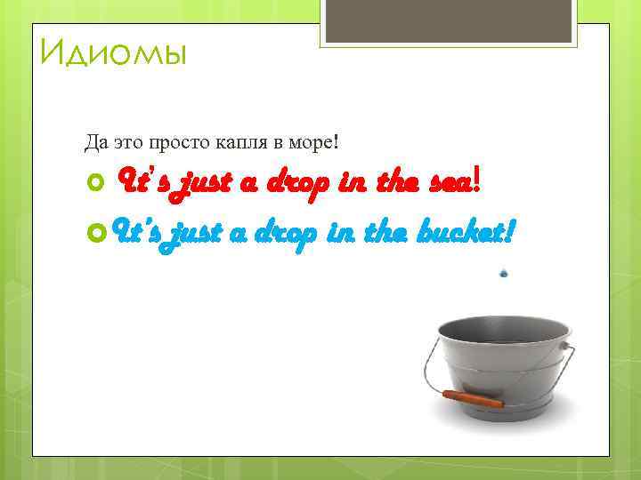Идиомы Да это просто капля в море! It’s just a drop in the sea!
