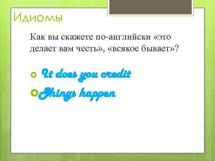 Идиомы Как вы скажете по-английски «это делает вам честь» , «всякое бывает» ? It