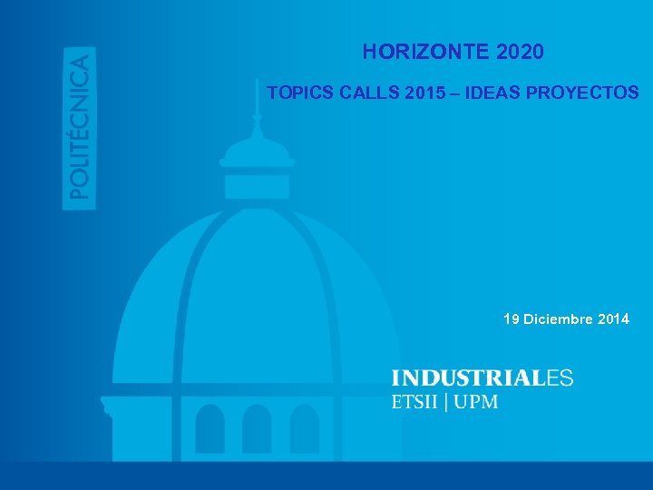 HORIZONTE 2020 TOPICS CALLS 2015 – IDEAS PROYECTOS 19 Diciembre 2014 