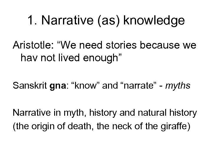 1. Narrative (as) knowledge Aristotle: “We need stories because we hav not lived enough”