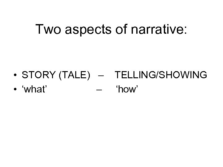 Two aspects of narrative: • STORY (TALE) – TELLING/SHOWING • ‘what’ – ‘how’ 