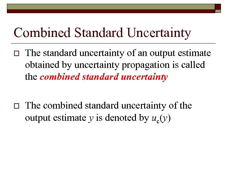 Combined Standard Uncertainty o The standard uncertainty of an output estimate obtained by uncertainty