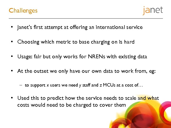 Challenges • Janet’s first attempt at offering an international service • Choosing which metric