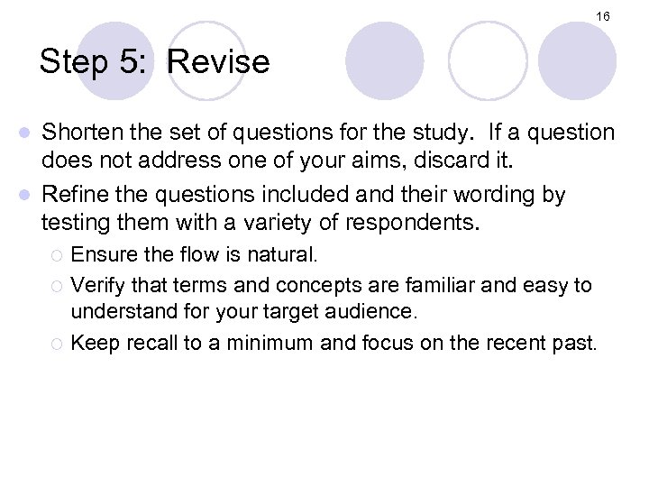 16 Step 5: Revise Shorten the set of questions for the study. If a