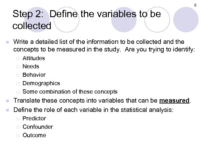 6 Step 2: Define the variables to be collected l Write a detailed list