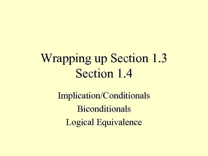 Wrapping up Section 1. 3 Section 1. 4 Implication/Conditionals Biconditionals Logical Equivalence 