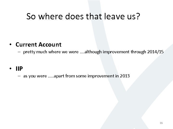 So where does that leave us? • Current Account – pretty much where we