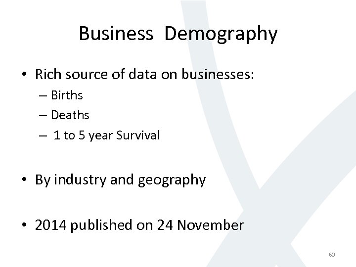 Business Demography • Rich source of data on businesses: – Births – Deaths –