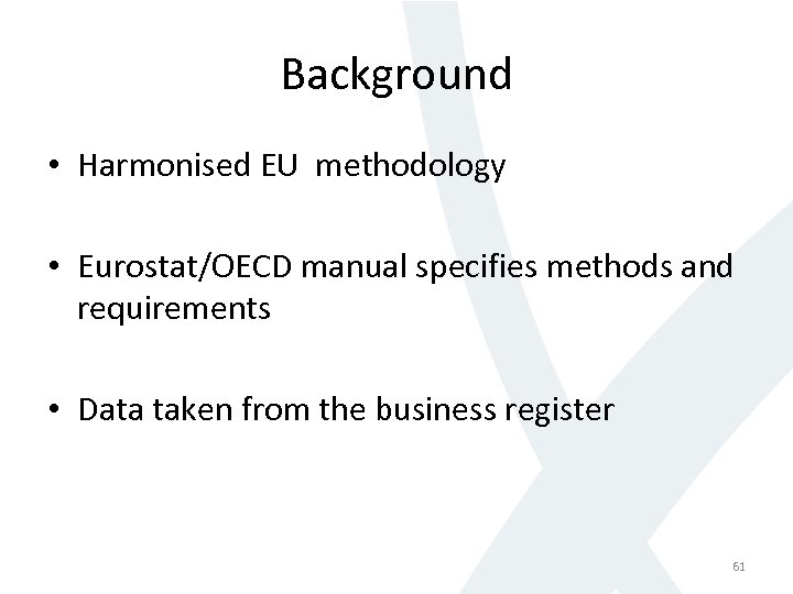 Background • Harmonised EU methodology • Eurostat/OECD manual specifies methods and requirements • Data