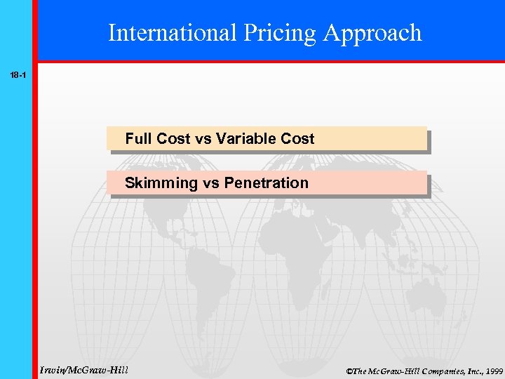 International Pricing Approach 18 -1 Full Cost vs Variable Cost Skimming vs Penetration Irwin/Mc.