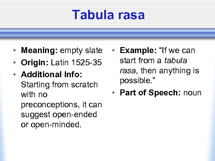 Tabula rasa • Meaning: empty slate • Origin: Latin 1525 -35 • Additional Info: