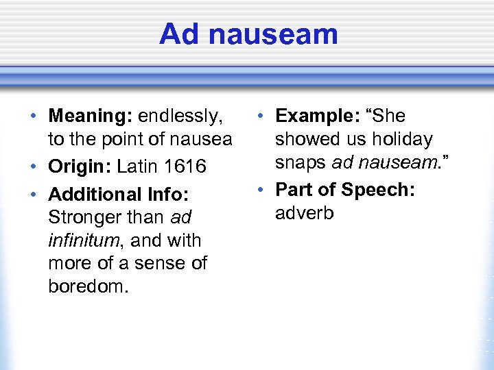 Ad nauseam • Meaning: endlessly, to the point of nausea • Origin: Latin 1616