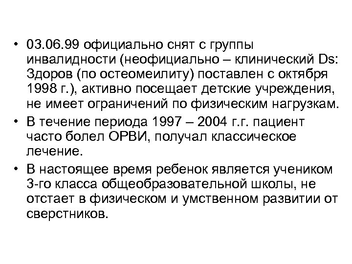  • 03. 06. 99 официально снят с группы инвалидности (неофициально – клинический Ds: