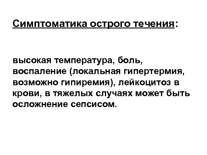 Симптоматика острого течения: высокая температура, боль, воспаление (локальная гипертермия, возможно гипиремия), лейкоцитоз в крови,