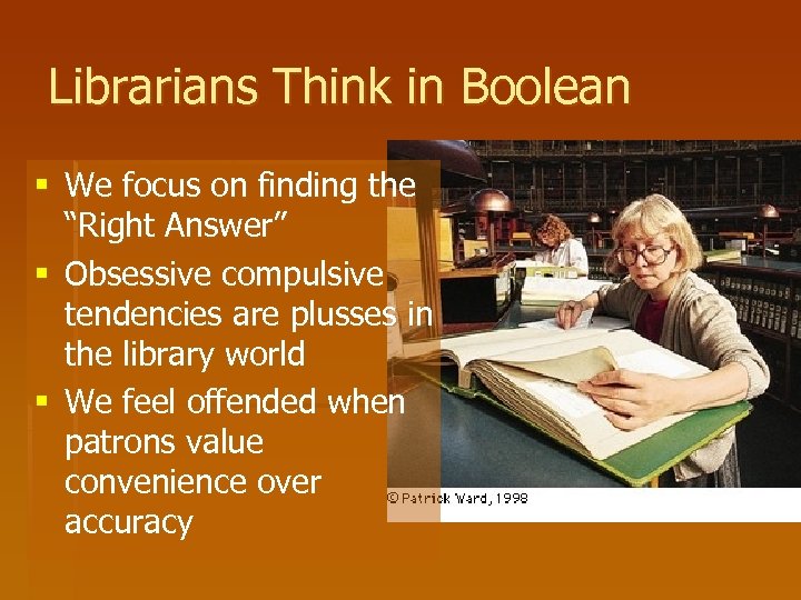 Librarians Think in Boolean § We focus on finding the “Right Answer” § Obsessive