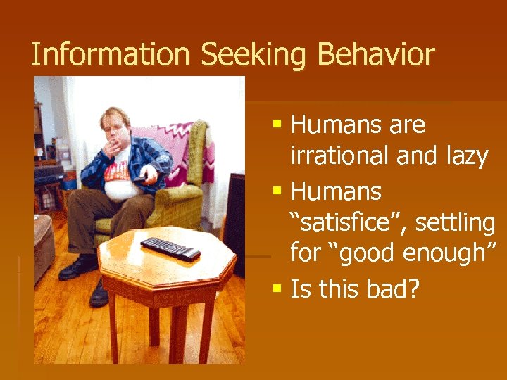 Information Seeking Behavior § Humans are irrational and lazy § Humans “satisfice”, settling for