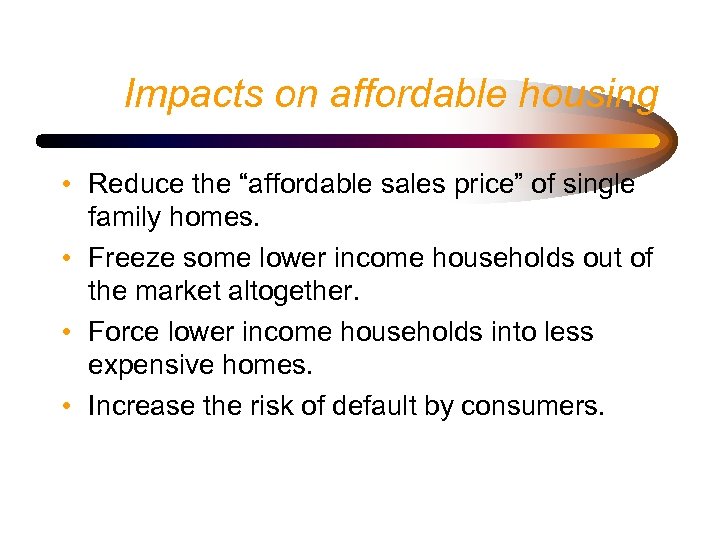 Impacts on affordable housing • Reduce the “affordable sales price” of single family homes.