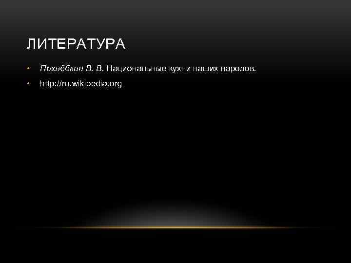 ЛИТЕРАТУРА • Похлёбкин В. В. Национальные кухни наших народов. • http: //ru. wikipedia. org