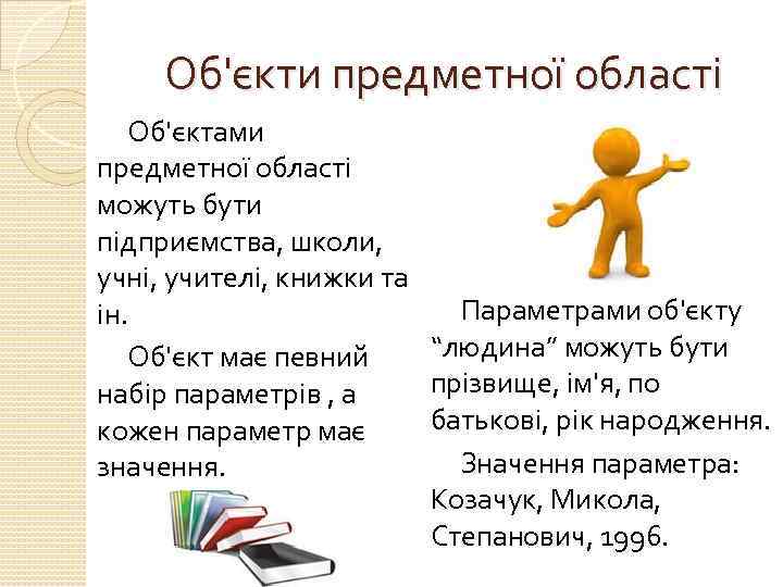 Об'єкти предметної області Об'єктами предметної області можуть бути підприємства, школи, учні, учителі, книжки та
