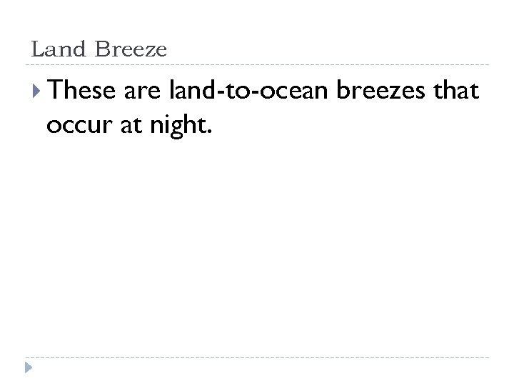 Land Breeze These are land-to-ocean breezes that occur at night. 
