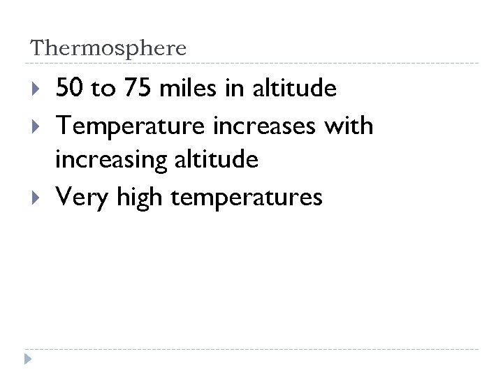 Thermosphere 50 to 75 miles in altitude Temperature increases with increasing altitude Very high
