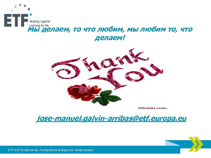 Мы делаем, то что любим, мы любим то, что делаем! jose-manuel. galvin-arribas@etf. europa. eu
