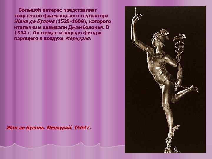 Большой интерес представляет творчество фламандского скульптора Жана де Булоня (1529 -1608), которого итальянцы называли