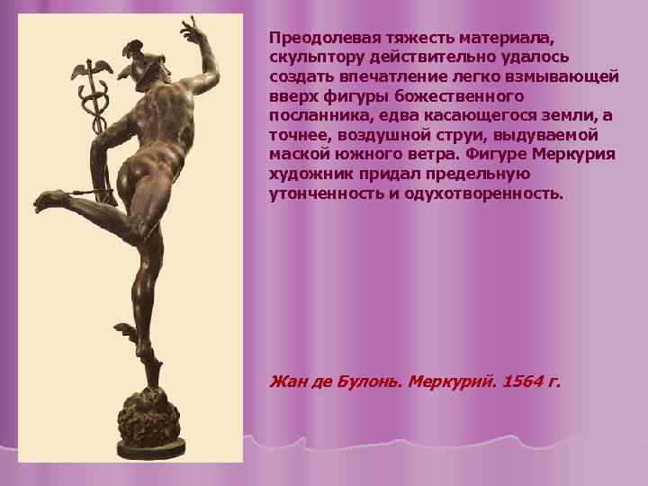 Преодолевая тяжесть материала, скульптору действительно удалось создать впечатление легко взмывающей вверх фигуры божественного посланника,