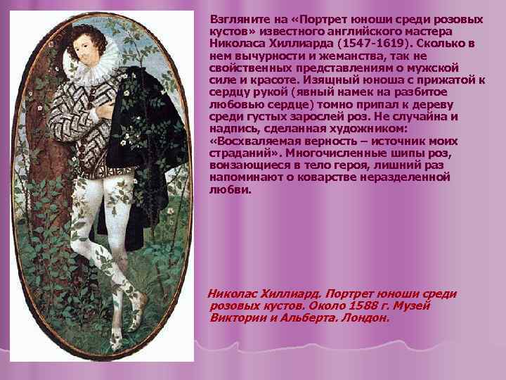 Взгляните на «Портрет юноши среди розовых кустов» известного английского мастера Николаса Хиллиарда (1547 -1619).