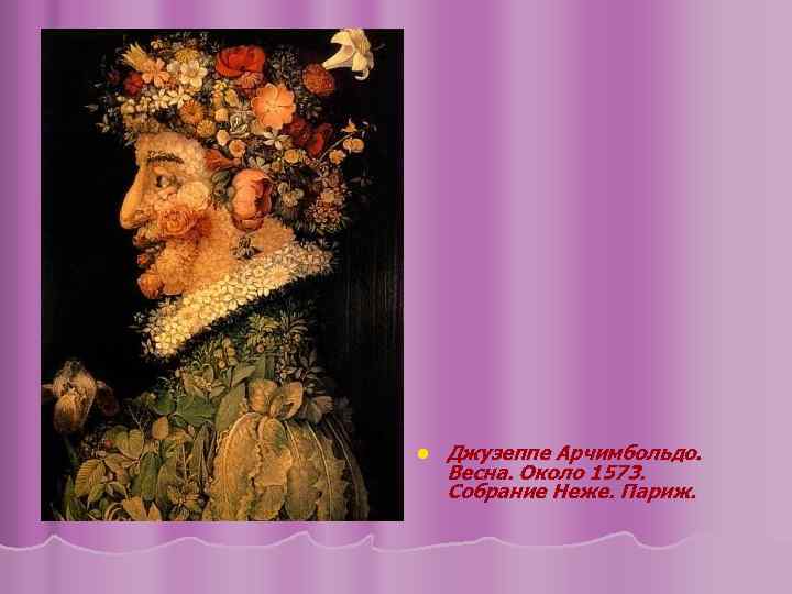 l Джузеппе Арчимбольдо. Весна. Около 1573. Собрание Неже. Париж. 