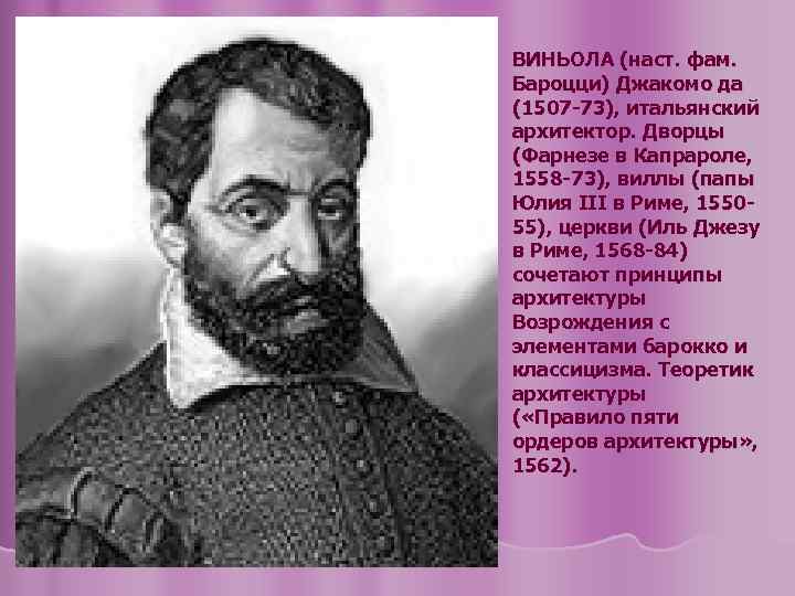 ВИНЬОЛА (наст. фам. Бароцци) Джакомо да (1507 -73), итальянский архитектор. Дворцы (Фарнезе в Капрароле,