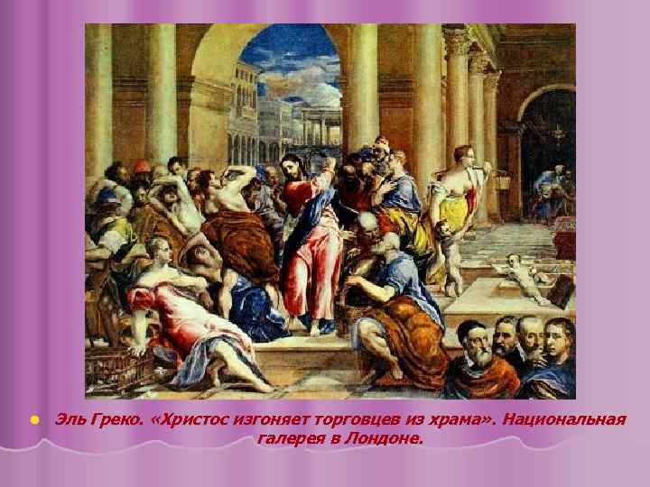 l Эль Греко. «Христос изгоняет торговцев из храма» . Национальная галерея в Лондоне. 
