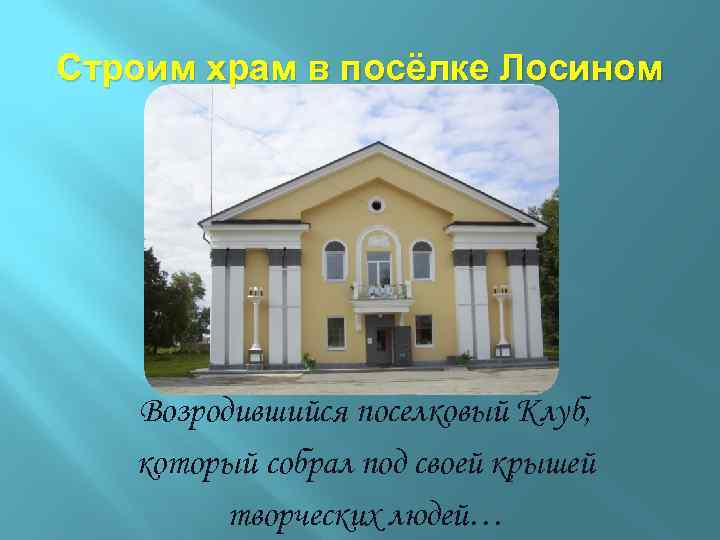 Строим храм в посёлке Лосином Возродившийся поселковый Клуб, который собрал под своей крышей творческих