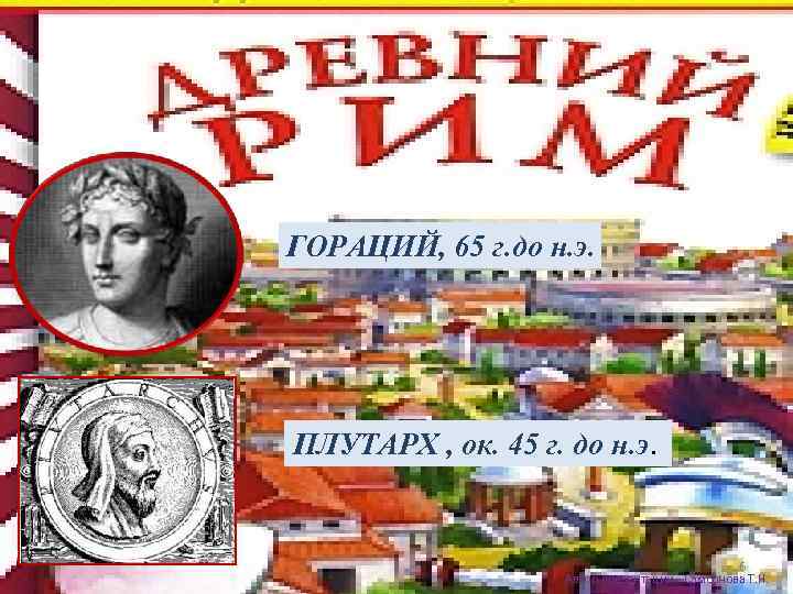 ГОРАЦИЙ, 65 г. до н. э. ПЛУТАРХ , ок. 45 г. до н. э.