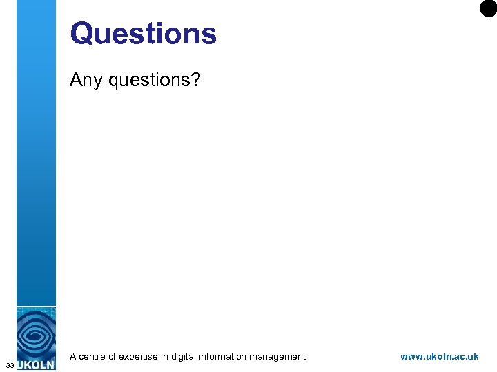 Questions Any questions? A centre of expertise in digital information management 33 www. ukoln.