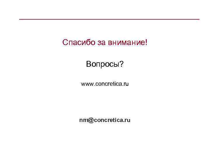 Спасибо за внимание! Вопросы? www. concretica. ru nm@concretica. ru 