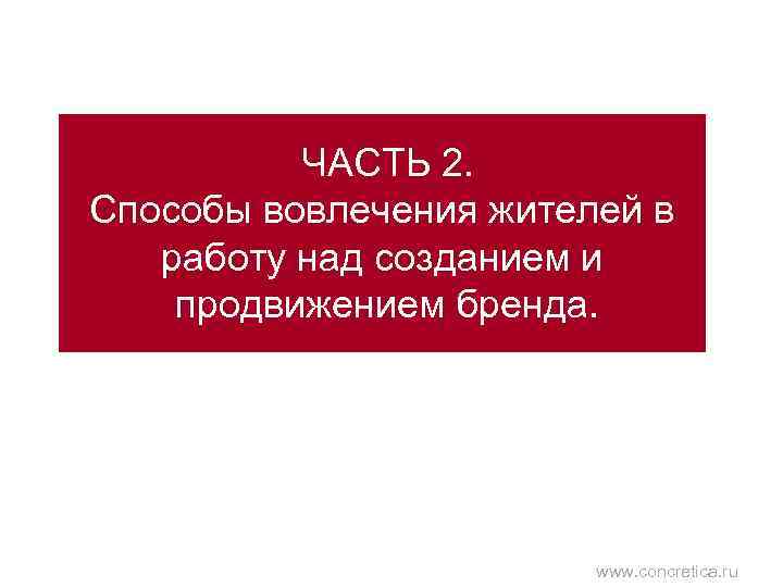 ЧАСТЬ 2. Способы вовлечения жителей в работу над созданием и продвижением бренда. www. concretica.
